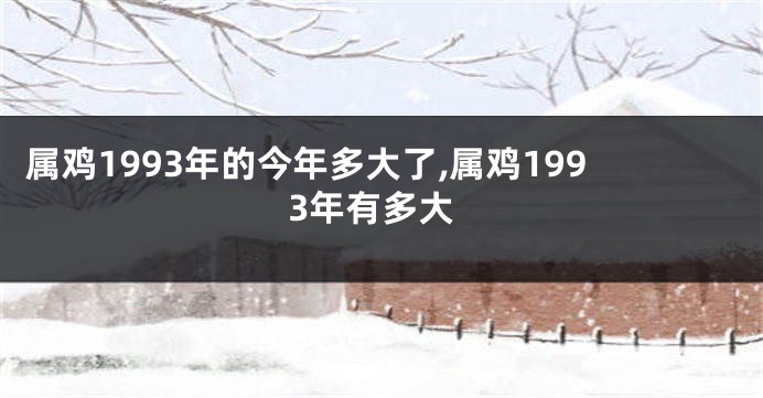 属鸡1993年的今年多大了,属鸡1993年有多大