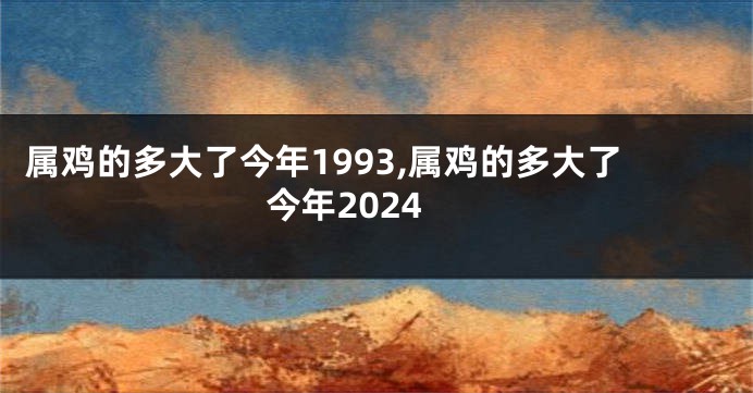 属鸡的多大了今年1993,属鸡的多大了今年2024