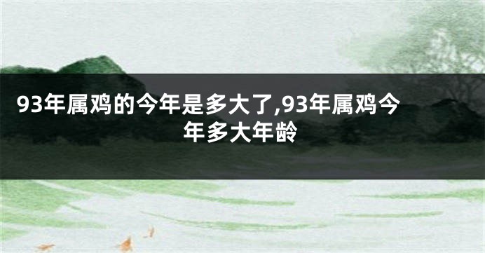 93年属鸡的今年是多大了,93年属鸡今年多大年龄