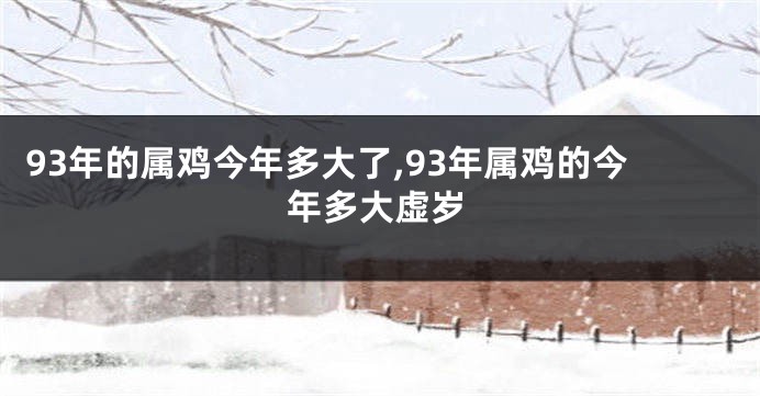 93年的属鸡今年多大了,93年属鸡的今年多大虚岁