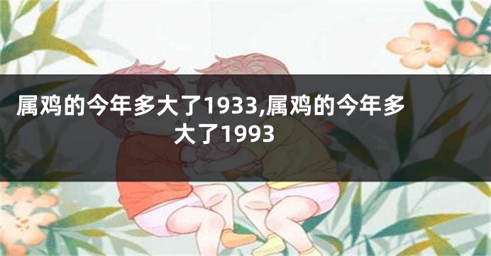 属鸡的今年多大了1933,属鸡的今年多大了1993