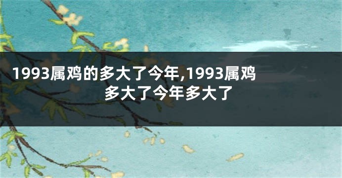 1993属鸡的多大了今年,1993属鸡多大了今年多大了