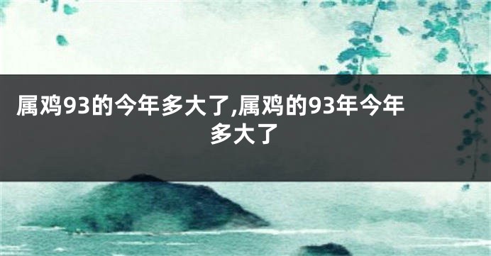 属鸡93的今年多大了,属鸡的93年今年多大了