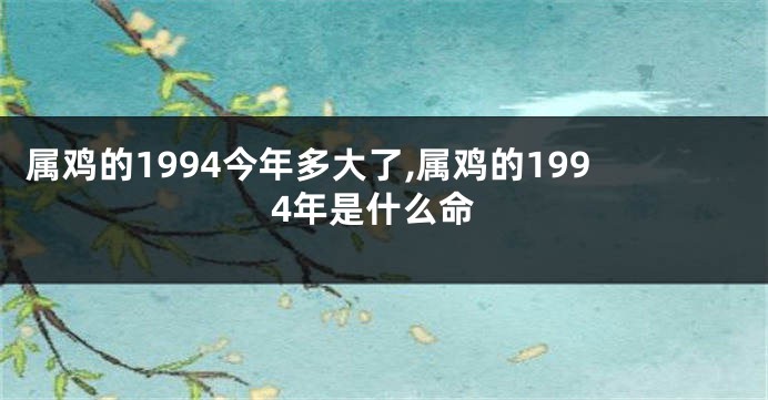 属鸡的1994今年多大了,属鸡的1994年是什么命