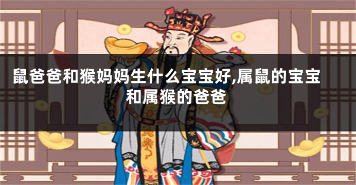 鼠爸爸和猴妈妈生什么宝宝好,属鼠的宝宝和属猴的爸爸