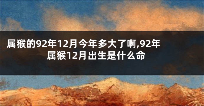 属猴的92年12月今年多大了啊,92年属猴12月出生是什么命