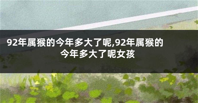 92年属猴的今年多大了呢,92年属猴的今年多大了呢女孩