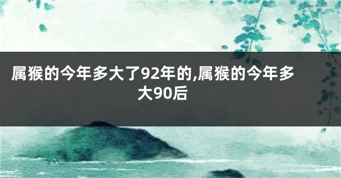 属猴的今年多大了92年的,属猴的今年多大90后