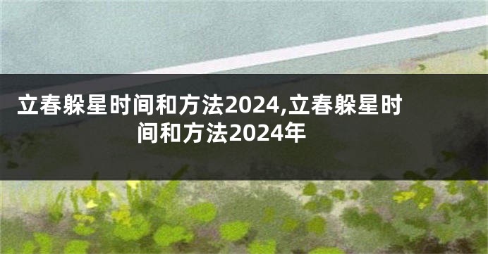 立春躲星时间和方法2024,立春躲星时间和方法2024年