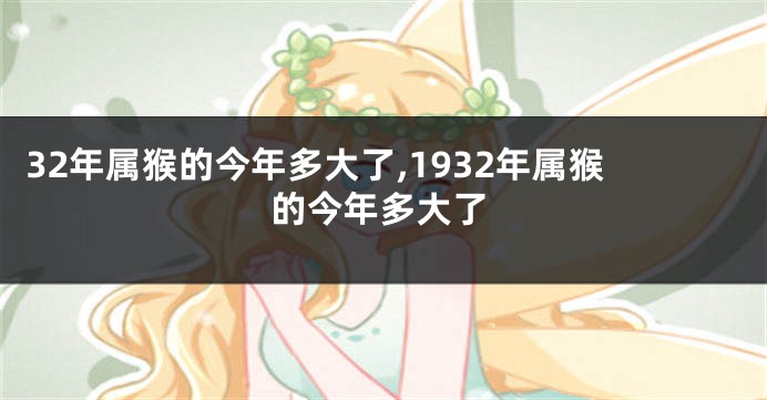 32年属猴的今年多大了,1932年属猴的今年多大了