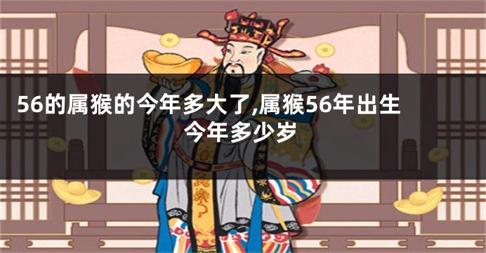 56的属猴的今年多大了,属猴56年出生今年多少岁