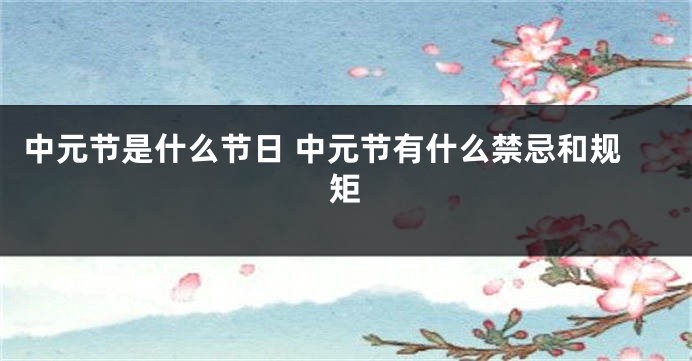 中元节是什么节日 中元节有什么禁忌和规矩