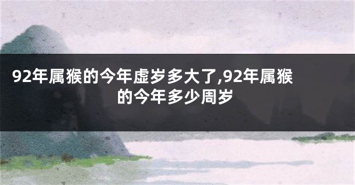 92年属猴的今年虚岁多大了,92年属猴的今年多少周岁