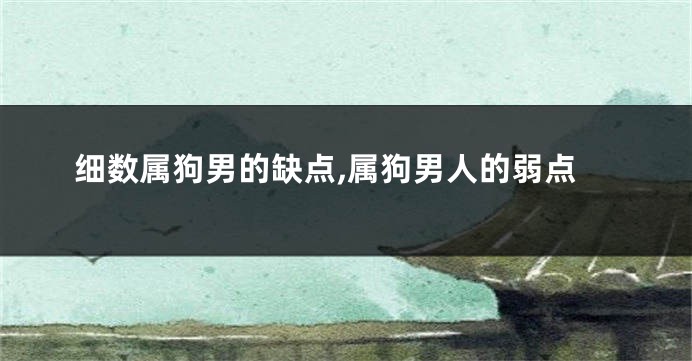 细数属狗男的缺点,属狗男人的弱点