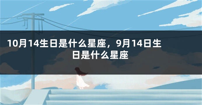 10月14生日是什么星座，9月14日生日是什么星座