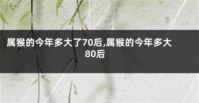 属猴的今年多大了70后,属猴的今年多大80后