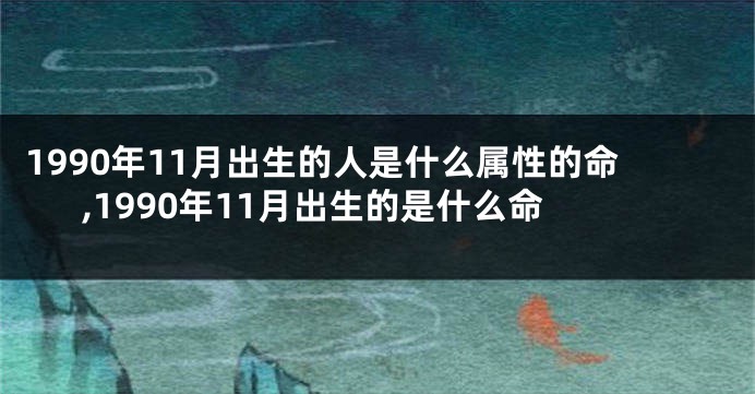 1990年11月出生的人是什么属性的命,1990年11月出生的是什么命