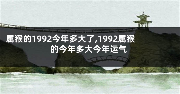 属猴的1992今年多大了,1992属猴的今年多大今年运气