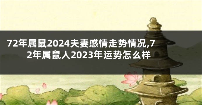 72年属鼠2024夫妻感情走势情况,72年属鼠人2023年运势怎么样