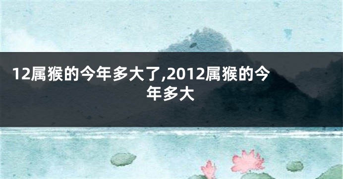 12属猴的今年多大了,2012属猴的今年多大