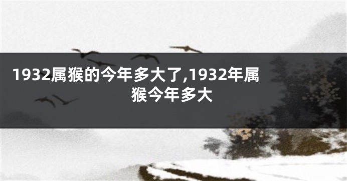 1932属猴的今年多大了,1932年属猴今年多大