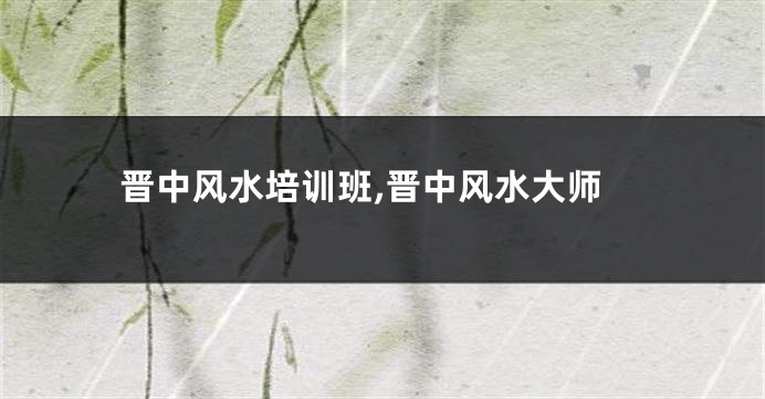 晋中风水培训班,晋中风水大师