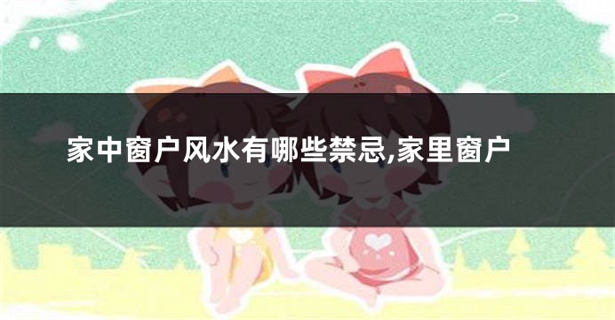 家中窗户风水有哪些禁忌,家里窗户