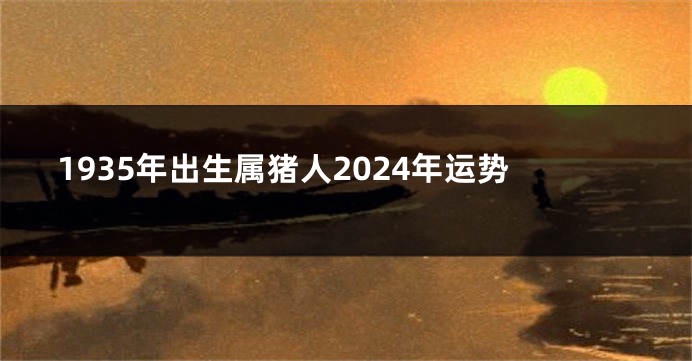 1935年出生属猪人2024年运势