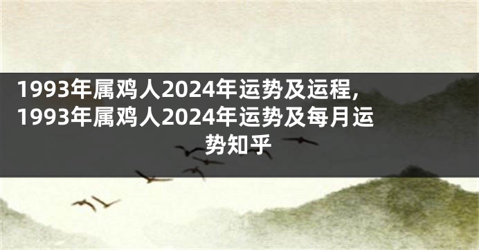 1993年属鸡人2024年运势及运程,1993年属鸡人2024年运势及每月运势知乎