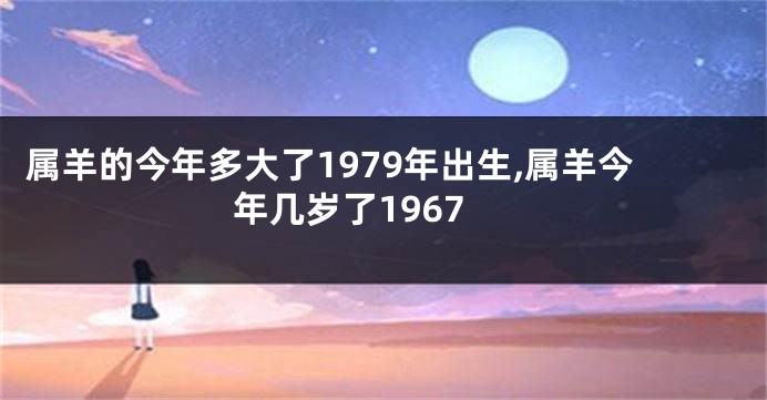 属羊的今年多大了1979年出生,属羊今年几岁了1967