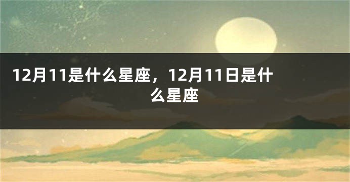 12月11是什么星座，12月11日是什么星座