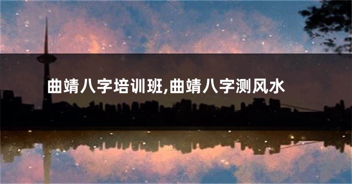 曲靖八字培训班,曲靖八字测风水