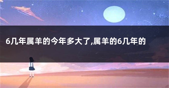 6几年属羊的今年多大了,属羊的6几年的