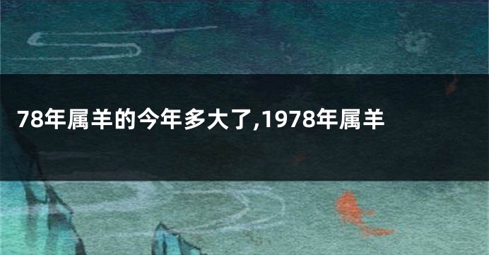 78年属羊的今年多大了,1978年属羊