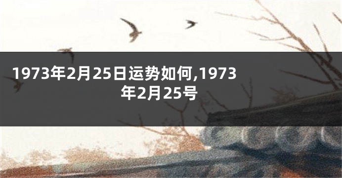 1973年2月25日运势如何,1973年2月25号