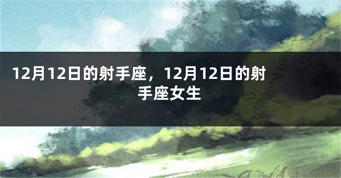 12月12日的射手座，12月12日的射手座女生