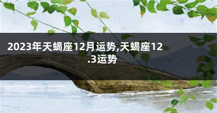 2023年天蝎座12月运势,天蝎座12.3运势