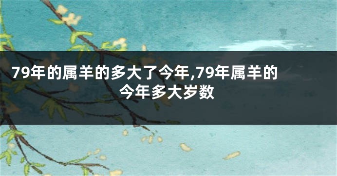 79年的属羊的多大了今年,79年属羊的今年多大岁数