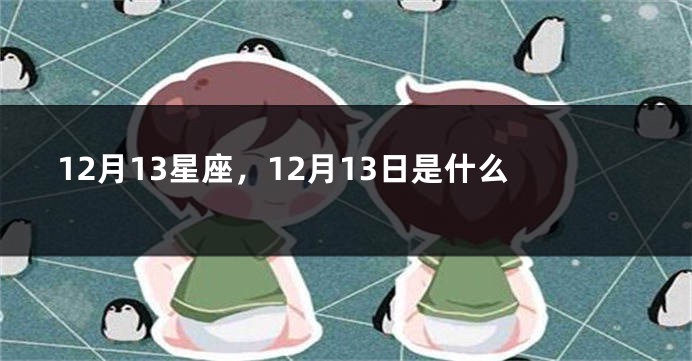 12月13星座，12月13日是什么