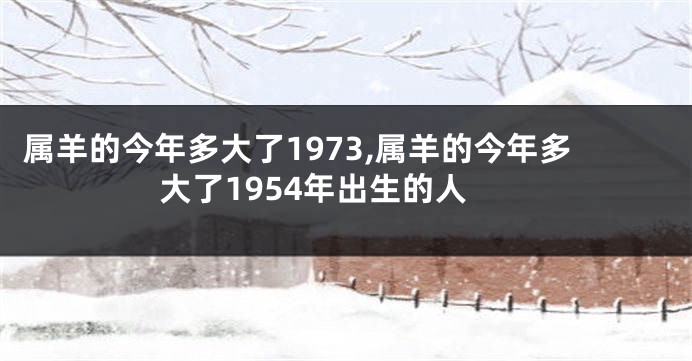 属羊的今年多大了1973,属羊的今年多大了1954年出生的人