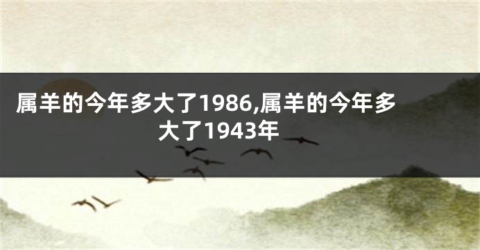 属羊的今年多大了1986,属羊的今年多大了1943年