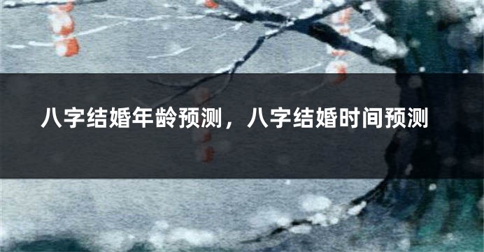 八字结婚年龄预测，八字结婚时间预测