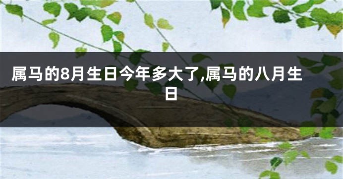 属马的8月生日今年多大了,属马的八月生日