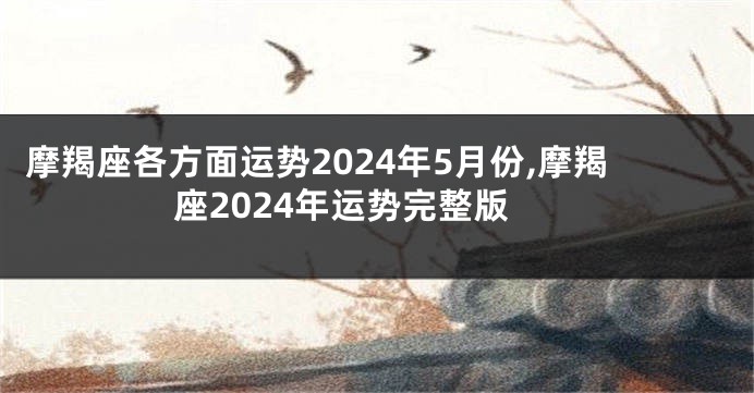 摩羯座各方面运势2024年5月份,摩羯座2024年运势完整版