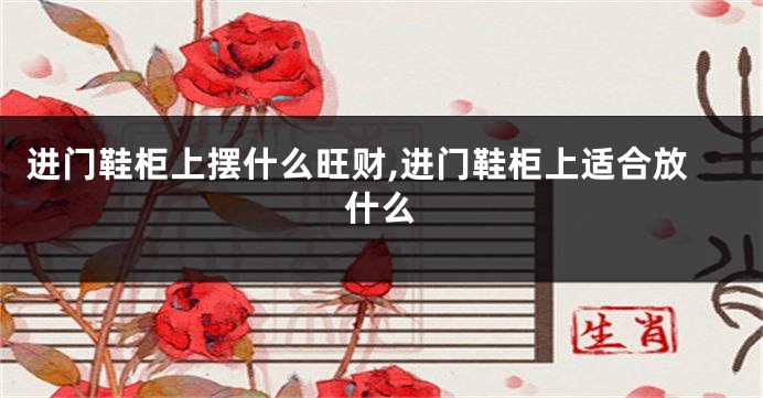 进门鞋柜上摆什么旺财,进门鞋柜上适合放什么