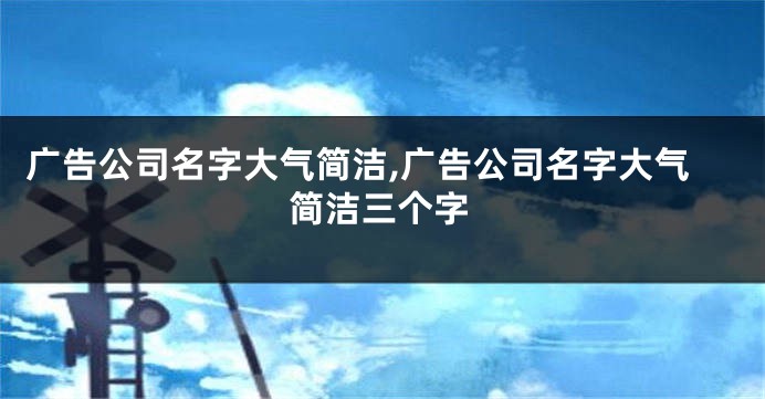 广告公司名字大气简洁,广告公司名字大气简洁三个字