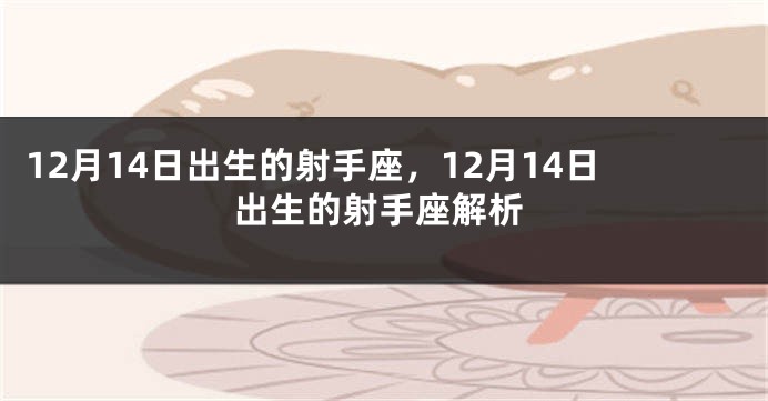 12月14日出生的射手座，12月14日出生的射手座解析