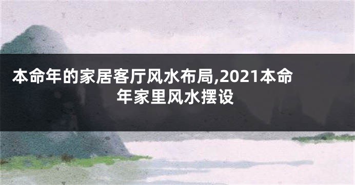 本命年的家居客厅风水布局,2021本命年家里风水摆设