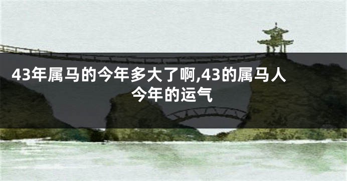 43年属马的今年多大了啊,43的属马人今年的运气