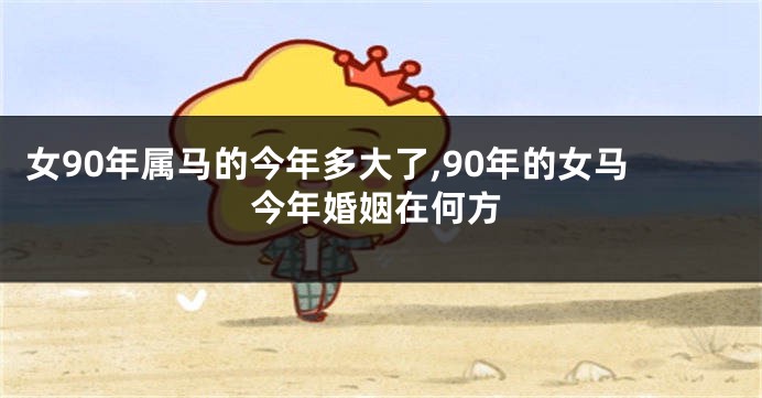 女90年属马的今年多大了,90年的女马今年婚姻在何方